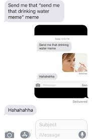Send Me That Send Me That Drinking Water Meme Meme Goodfaketexts