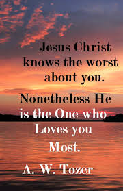  A W Tozer Jesus Knows The Worst About You Nonetheless He Is The One Who Loves You Most A W Tozer Love You Jesus