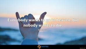 I first bought this book at a catalyst conference in atlanta after it was first published. Everybody Wants To Go To Heaven But Nobody Wants To Die Unknown Quotes 9quotes Com