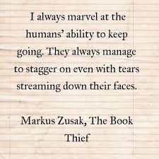 I Always Marvel At The Humans Ability To Keep Going They Always Manage To Stagger On Even With Tear Book Thief Quotes Literature Quotes Thief Quote