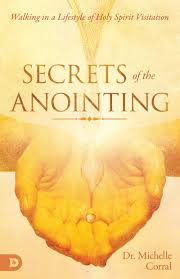Unlock new levels of supernatural blessing. Secrets Of The Anointing Walking In A Lifestyle Of Holy Spirit Visitation By Michelle Corral