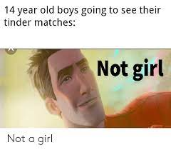 Don't use heavily edited images that don't look at all like you. 14 Year Old Boys Going To See Their Tinder Matches Not Girl Not A Girl Reddit Meme On Me Me