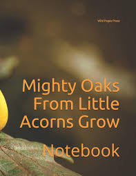 Mighty oaks from little acorns grow. Mighty Oaks From Little Acorns Grow Notebook Wild Pages Press 9781726605786 Amazon Com Books