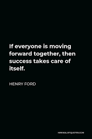 Henry Ford Quote If Everyone Is Moving Forward Together Then Success Takes Care Of Itself