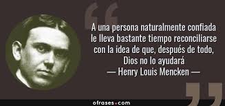 Henry Louis Mencken: A una persona naturalmente confiada le lleva bastante  tiempo reconciliarse con la idea de que, despu...