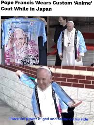 Maybe you would like to learn more about one of these? Pope Francis Wears Custom Anime Coat While In Japan God My Sicle Have The Po