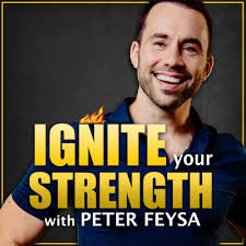Ignite your Strength with Peter Feysa • A podcast