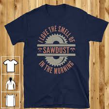 I Love The Smell Of Sawdust In The Morning 20 Off On Carpenter Woodworking Gift Tee Long Sleeve Hoodie Mug Iphone Case The Best Gift Yo Wood Working Gifts Woodworking Woodworking Projects Plans