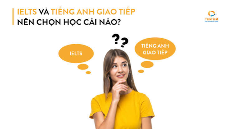 Nên học tiếng Anh giao tiếp hay IELTS? Đâu là lựa chọn đúng nhất