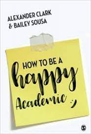 Book Review: How To Be A Happy Academic: A Guide To Being Effective In  Research, Writing And Teaching By Alexander Clark And Bailey Sousa | Lse  Review Of Books
