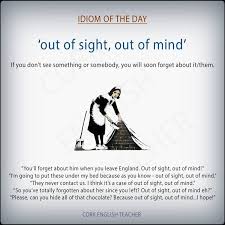 Said To Emphasize That When Something Or Someone Cannot Be Seen It Is Easy To Forget It Him Or Her English Idioms Idioms Learn English