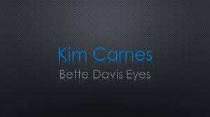 She's got bette davis eyes she'll take a tumble on you roll you like you were dice until you come up blue she's got bette davis eyes she'll expose you when she snows you off your feet with the crumbs she throws you she's ferocious and she knows just what it takes to make a pro blush all the boys think she's a spy she's got bette davis eyes Kim Carnes Bette Davis Eyes Lyrics Youtube