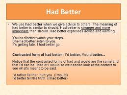However, when we use had better there is a suggestion that if the advice is not followed, that something bad will happen. Discuss The Following Sentences I Would Rather Stay