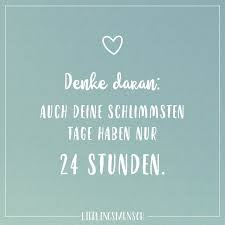Denk Daran Auch Deine Schlimmsten Tage Haben Nur 24 Stunden Visual Statements Spruche Zitate Spruche Weisheiten Spruche