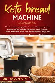 What is the best bread machine recipe? Keto Bread Machine The Simple Step By Step Guide With Easy Delicious And Perfect Ketogenic Recipes For Baking Homemade Bread Ketogenic Loaves Gluten Free Paleo And Vegan Recipes For Weight Loss Gin Dr