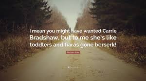 I think the older i get, the more i realize that the ultimate luxury is time. total quotes: Michael Kors Quote I Mean You Might Have Wanted Carrie Bradshaw But To Me She S Like