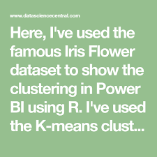 Here I Ve Used The Famous Iris Flower Dataset To Show The Clustering In Power Bi Using R I Ve Used The K Means Cluster Power Engineering Science Data Science
