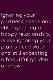  Ignoring Your Partner S Needs And Still Expecting A Happy Relationship Is Like Ignoring Your Plants Need Water A Wisdom Quotes Happy Relationships Life Quotes