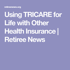 Using Tricare For Life With Other Health Insurance Retiree News Health Insurance Life Health
