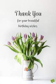 You ought to be thankful a whole heaping lot, for the places and people you're lucky you're not! 48 beautiful flower quotes to inspire growth. Best Thank You Replies To Birthday Wishes Beautiful Birthday Wishes Birthday Wishes For Myself Thank You For Birthday Wishes