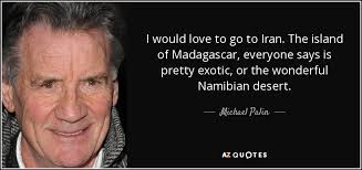 View all videos (11) madagascar quotes. Michael Palin Quote I Would Love To Go To Iran The Island Of