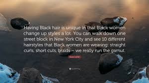 Queen Latifah Quote: “Having Black hair is unique in that Black women  change up styles a lot. You can walk down one street block in New York...”