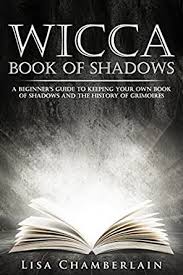 Maybe you would like to learn more about one of these? Wicca Book Of Shadows A Beginner S Guide To Keeping Your Own Book Of Shadows And The History Of Grimoires Wicca For Beginners Series Kindle Edition By Chamberlain Lisa Religion Spirituality