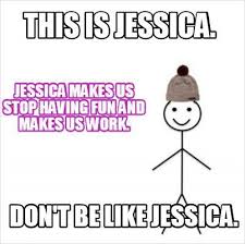 Funny Jessica Meme Meme Maker This Is Jessica Jessica Makes Us Stop Having Fun And Funny Memes Memes Funny