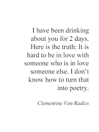 I Have Been Drinking About You It Is Hard To Be In Love With Someone Who Is In Love With Someone Else Words Poem Quotes Quotes