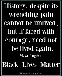 Monday Mantra 269 History Despite Its Wrenching Pain Cannot Be Unlived But If Faced With Courage Need Not Be Lived Again Lawhimsy