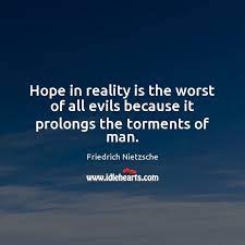 Hope In Reality Is The Worst Of All Evils Because It Prolongs The Torments Of Man Idlehearts