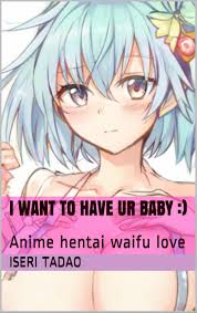 i want to have ur baby :): Anime hentai waifu love by Iseri Tadao |  Goodreads