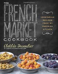 The French Market Cookbook Vegetarian Recipes From My Parisian Kitchen Paperback By Clotild Vegetarian Cookbook Vegetarian Recipes French Vegetarian Recipes