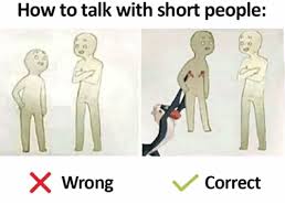 In the comic, a person seen leaning over to talk to a short person is marked leave (shown below). How To Talk With Short People 0 X Wrongcorrect How To Meme On Me Me