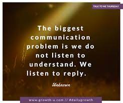 Talk To Me Thursday The Biggest Communication Problem Is We Do Not Listen To Understand We Listen To Reply Talk To Me Communication Problems Positive Quotes