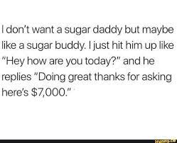 I don't want a sugar daddy but maybe like a sugar buddy. I just hit