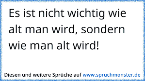 Wann haben sie sich zum ersten mal alt gefühlt? Es Ist Nicht Wichtig Wie Alt Man Wird Sondern Wie Man Alt Wird Spruchmonster De