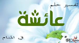 تفسير حلم رؤية اسم عائشة في المنام موقع حدوتة