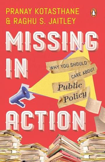 Missing In Action: Why You Should Care About Public Policy by Pranay Kotasthane &
Raghu S. Jaitley