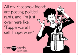 All My Facebook Friends Are Posting Political Rants And I M Just Over Here Like Tupperware I Sell Tupperware Tupperware Tupperware Party Ideas Tupperware Consultant