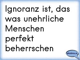 Ignoranz Ist Das Was Unehrliche Menschen Perfekt Beherrschen Osterreichische Spruche Und Zitate Ignoranz Zitate Spruche Zitate Spruche Wahrheit