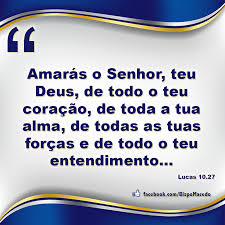 Resultado de imagem para Amarás o Senhor teu Deus de todo o teu coração, de toda a tua alma, de todo o teu entendimento e com toda a tua força!