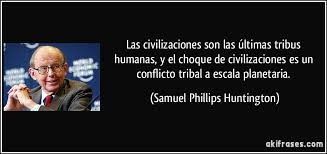 Las civilizaciones son las últimas tribus humanas, y el choque...