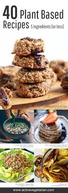 40 Plant Based Recipes 5 Ingredients Or Less Active Vegetarian Plant Based Diet Recipes Base Foods Real Food Recipes