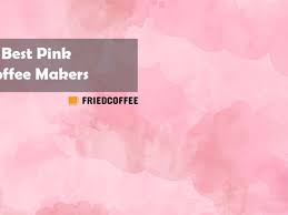 We did not find results for: Best Pink Coffee Makers Top 6 Picks Friedcoffee
