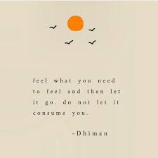 Feel What You Need To Feel And Then Let It Go Do Not Let It Consume You Dhiman Words Quotes Words Wise Words