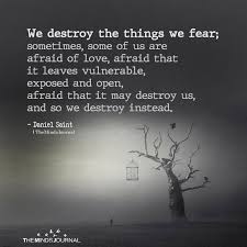 It amazes me the love people will pour out when they re about to. We Destroy The Things We Fear Fear Quotes Fear Of Love Afraid Of Love