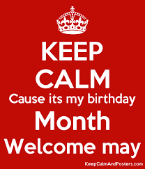 Explore and share the best its my birthday gifs and most popular animated gifs here on giphy. Keep Calm Cause Its My Birthday Month Welcome May Keep Calm And Posters Generator Maker For Free Keepcalmandposters Com