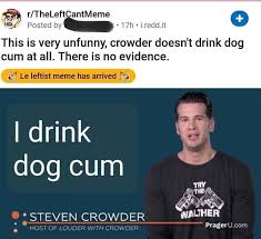 Steven crowder takes the streets once again to have real conversations with real people on hot meme analysis ep 2 change my mind meme originated from a photograph steven crowder. Posted By I Redd It This Is Very Unfunny Crowder Doesn T Drink Dog Cum At