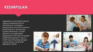 Degradasi moral adalah penurunan tingkah laku manusia akibat tidak mengikuti hati nurani karena kurangnya kesadaran diri terhadap kewajiban mutlak. Degradasi Moral Menurunkan Kualitas Generasi Muda Bangsa Indonesia Ppt Download